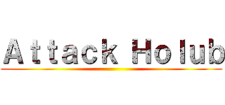 Ａｔｔａｃｋ Ｈｏｌｕｂ ()