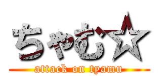 ちゃむ☆ (attack on tyamu)