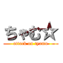 ちゃむ☆ (attack on tyamu)