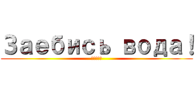 Заебись вода！ (азаза)