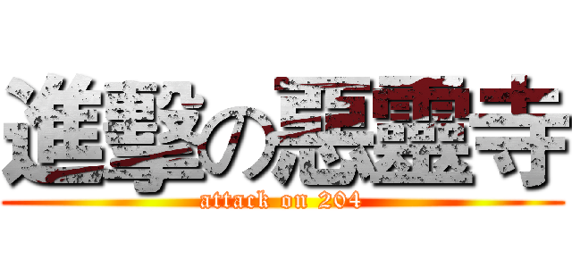 進擊の惡靈寺 (attack on 204)