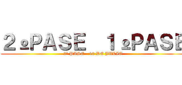 ２ºＰＡＳＥ  １ºＰＡＳＥ (2º PASE - 10 DE JULIO)