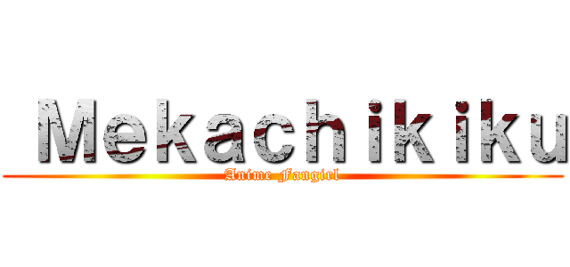  Ｍｅｋａｃｈｉｋｉｋｕ (Anime Fangirl)