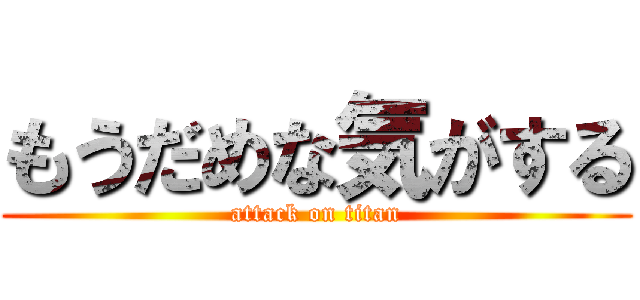 もうだめな気がする (attack on titan)