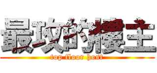 最攻的樓主 (top floor host)