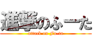 進撃のふーた (attack on Fu-ta)
