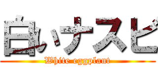白いナスビ (White eggplant)