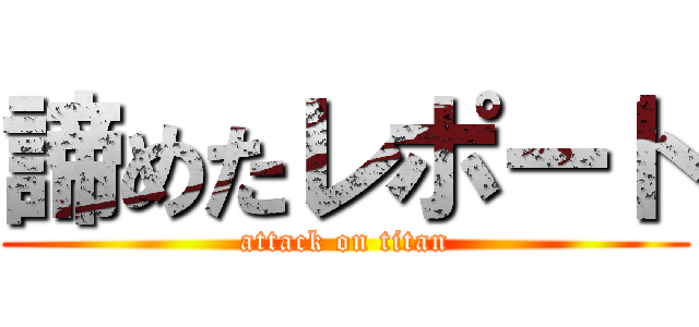 諦めたレポート (attack on titan)