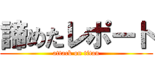 諦めたレポート (attack on titan)
