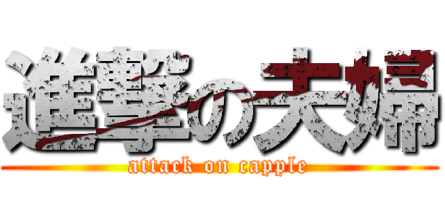 進撃の夫婦 (attack on capple)