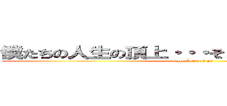 僕たちの人生の頂上・・・そうそれは「リア充」。 (attack on titan)