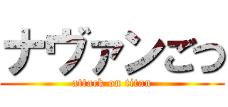 ナヴァンごつ (attack on titan)