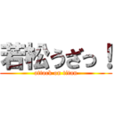 若松うざっ！ (attack on titan)