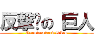 反撃 の 巨人 (Counterattack Titan)