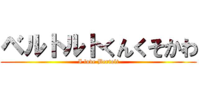 ベルトルトくんくそかわ (I love Bertolt)