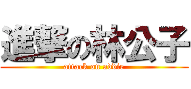 進撃の林公子 (attack on addie)