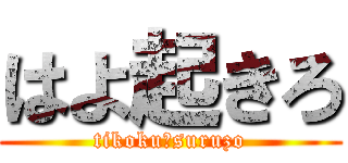 はよ起きろ (tikoku☆suruzo)