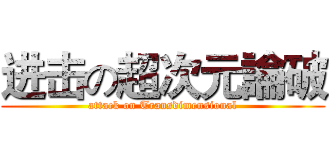 进击の超次元論破 (attack on Transdimensional)