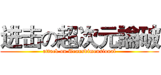进击の超次元論破 (attack on Transdimensional)