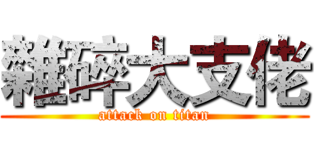 雜碎大支佬 (attack on titan)