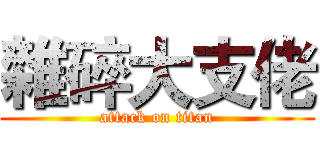 雜碎大支佬 (attack on titan)