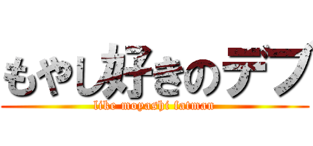 もやし好きのデブ (like moyashi fatman)