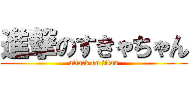 進撃のすきゃちゃん (attack on titan)