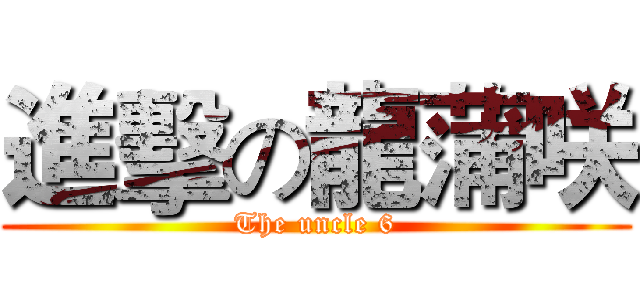 進擊の龍蒲咲 (The uncle 6)