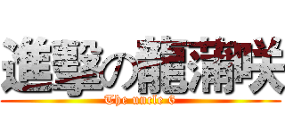 進擊の龍蒲咲 (The uncle 6)