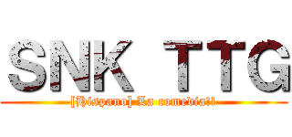 ＳＮＫ ＴＴＧ (-[Hispano] La comedia!!-)