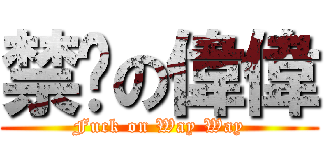 禁雞の偉偉 (Fuck on Way Way)