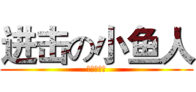 进击の小鱼人 (大宝制作室)
