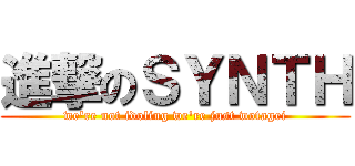 進撃のＳＹＮＴＨ (we're not idoling we're just wotagei)