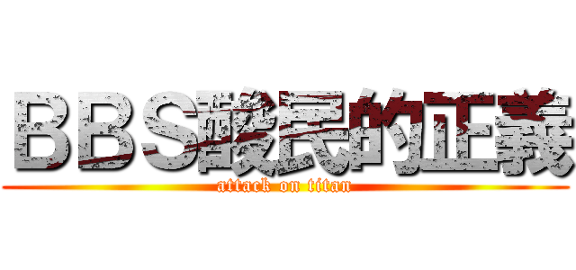 ＢＢＳ酸民的正義 (attack on titan)