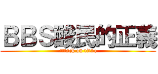 ＢＢＳ酸民的正義 (attack on titan)