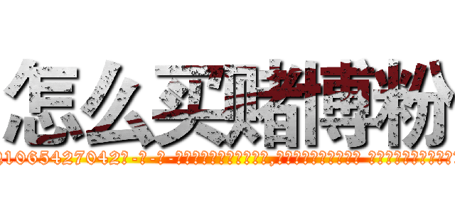 怎么买赌博粉 (怎么买赌博粉【电-话151x68344x817-Q1065427042元-吉-药-业】我们做的是长期生意,靠的是老客户长期支持 怎么买赌博粉在发表了一篇http://sngk.net/vijpBN

参考消息网我们做的是长期生意,靠的是老客户长期支持也许我们早该意识到，就连鲍勃·霍斯金斯（金球奖戏剧类电影男主角 
)