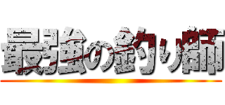 最強の釣り師 ()