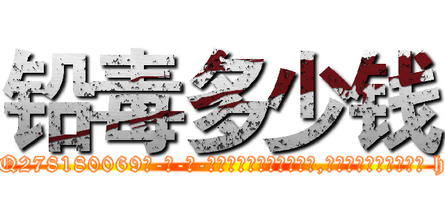 铅毒多少钱 (铅毒多少钱【电-186x2687x6963-Q278180069元-吉-药-业】我们做的是长期生意,靠的是老客户长期支持 http://sngk.net/ae6Cwq
)