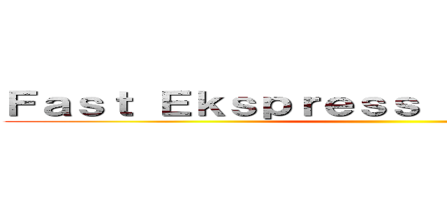 Ｆａｓｔ Ｅｋｓｐｒｅｓｓ Ｅｎｔｅｒｐｒｉｓｅ ()