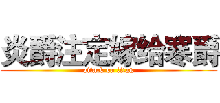 炎爵注定嫁给寒爵 (attack on titan)