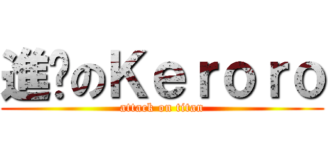 進擊のＫｅｒｏｒｏ (attack on titan)