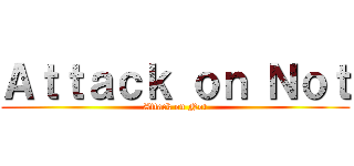 Ａｔｔａｃｋ ｏｎ Ｎｏｔ (Attack on Not)