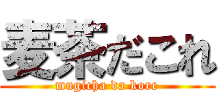 麦茶だこれ (mugicha da kore)