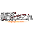 麦茶だこれ (mugicha da kore)