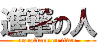 進撃の人 (nonattack on titan)
