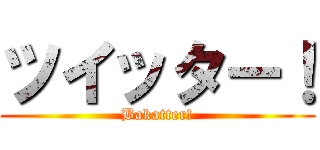 ツイッター！ (Bakatter!)