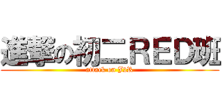 進撃の初二ＲＥＤ班 (attack on J2R)