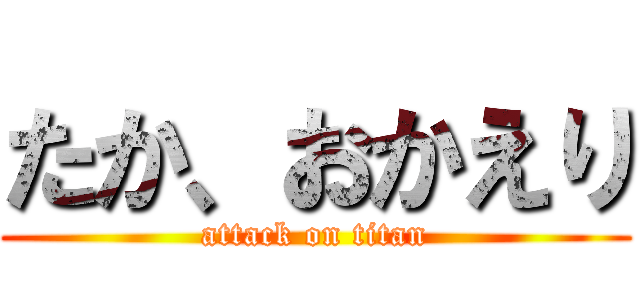 たか、おかえり (attack on titan)