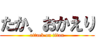 たか、おかえり (attack on titan)