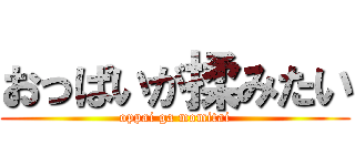 おっぱいが揉みたい (oppai ga momitai)